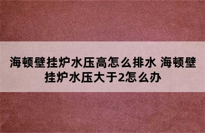 海顿壁挂炉水压高怎么排水 海顿壁挂炉水压大于2怎么办